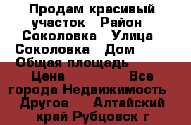 Продам красивый участок › Район ­ Соколовка › Улица ­ Соколовка › Дом ­ 18 › Общая площадь ­ 100 › Цена ­ 300 000 - Все города Недвижимость » Другое   . Алтайский край,Рубцовск г.